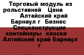 Торговый модуль из рольставней › Цена ­ 30 000 - Алтайский край, Барнаул г. Бизнес » Спецконструкции, контейнеры, киоски   . Алтайский край,Барнаул г.